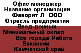 Офис-менеджер › Название организации ­ Фаворит-Л, ООО › Отрасль предприятия ­ Ввод данных › Минимальный оклад ­ 40 000 - Все города Работа » Вакансии   . Камчатский край,Петропавловск-Камчатский г.